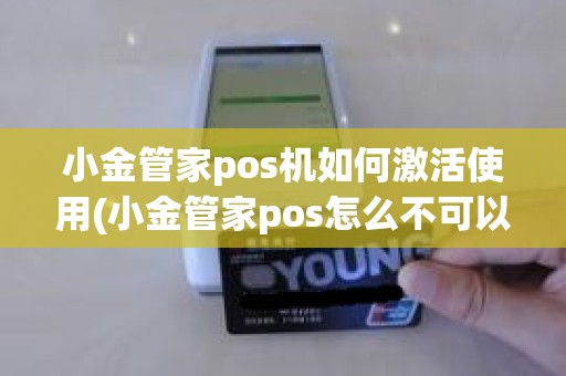 小金管家pos机如何激活使用(小金管家pos怎么不可以刷了)