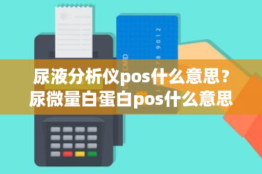 尿液分析仪pos什么意思？尿微量白蛋白pos什么意思