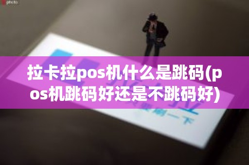 拉卡拉pos机什么是跳码(pos机跳码好还是不跳码好)