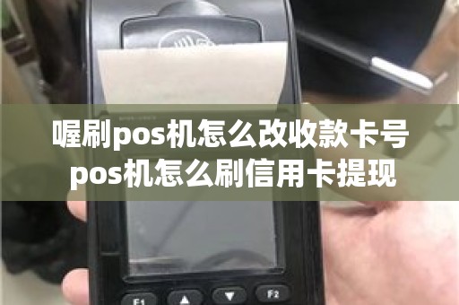 喔刷pos机怎么改收款卡号 pos机怎么刷信用卡提现