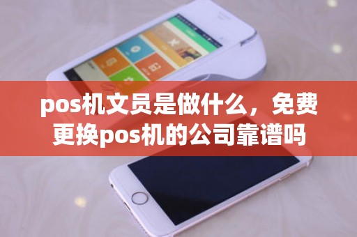 pos机文员是做什么，免费更换pos机的公司靠谱吗