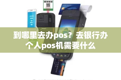 到哪里去办pos？去银行办个人pos机需要什么