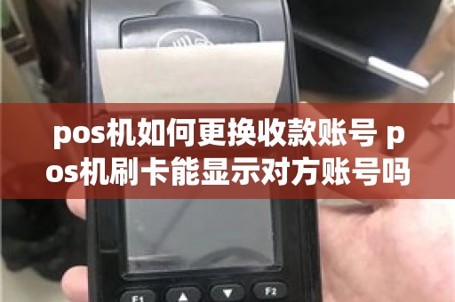 pos机如何更换收款账号 pos机刷卡能显示对方账号吗