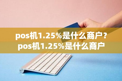 pos机1.25%是什么商户？pos机1.25%是什么商户