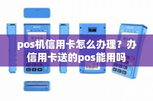 pos机信用卡怎么办理？办信用卡送的pos能用吗