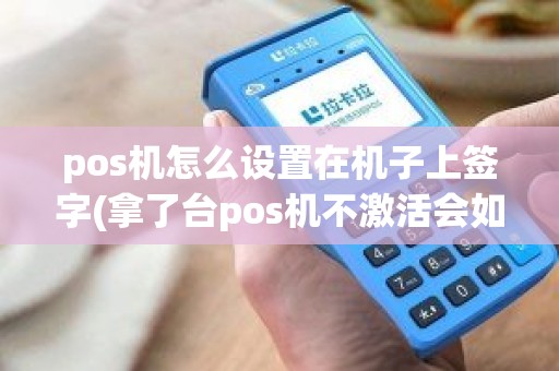 pos机怎么设置在机子上签字(拿了台pos机不激活会如何)