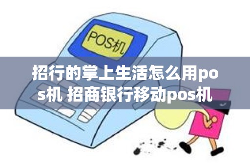 招行的掌上生活怎么用pos机 招商银行移动pos机