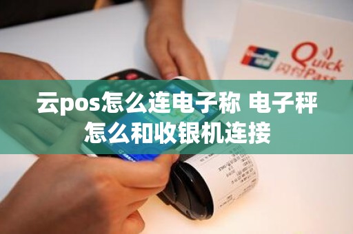 云pos怎么连电子称 电子秤怎么和收银机连接