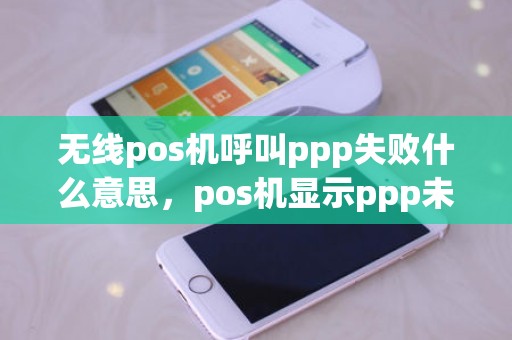 无线pos机呼叫ppp失败什么意思，pos机显示ppp未连接2412