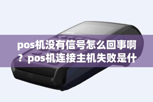 pos机没有信号怎么回事啊？pos机连接主机失败是什么原因