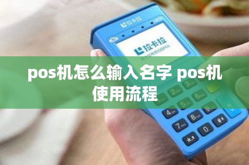 pos机怎么输入名字 pos机使用流程