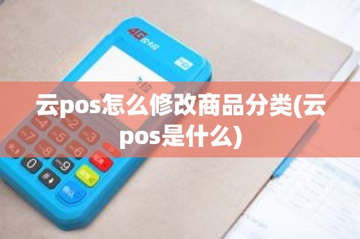 云pos怎么修改商品分类(云pos是什么)