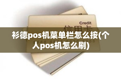 衫德pos机菜单栏怎么按(个人pos机怎么刷)