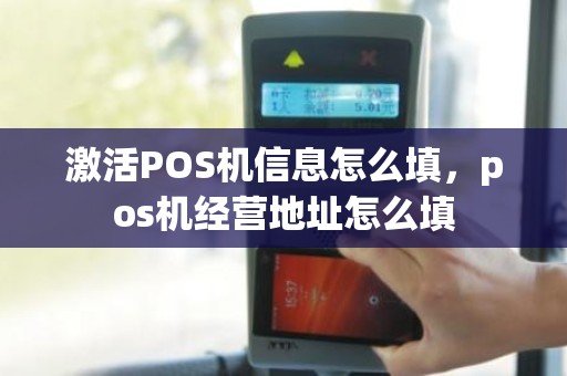 激活POS机信息怎么填，pos机经营地址怎么填