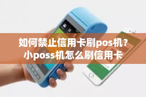 如何禁止信用卡刷pos机？小poss机怎么刷信用卡