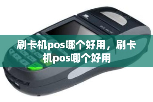 刷卡机pos哪个好用，刷卡机pos哪个好用