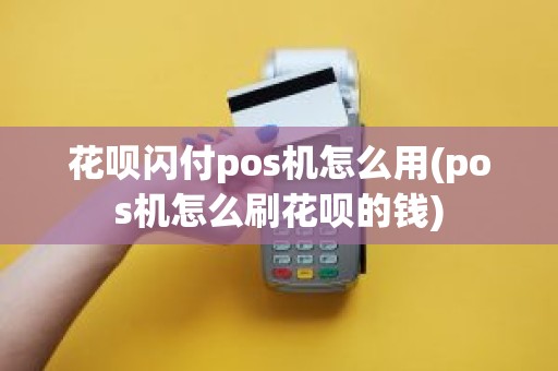 花呗闪付pos机怎么用(pos机怎么刷花呗的钱)