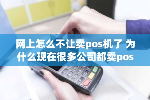 网上怎么不让卖pos机了 为什么现在很多公司都卖pos机