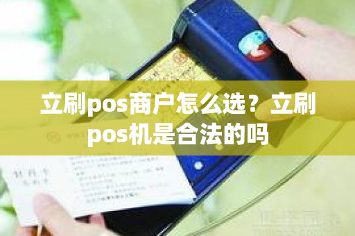 立刷pos商户怎么选？立刷pos机是合法的吗