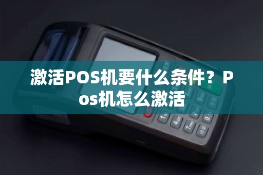 激活POS机要什么条件？Pos机怎么激活