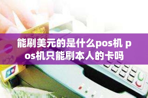 能刷美元的是什么pos机 pos机只能刷本人的卡吗