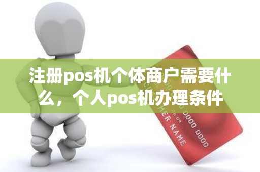 注册pos机个体商户需要什么，个人pos机办理条件