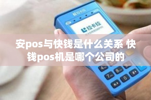 安pos与快钱是什么关系 快钱pos机是哪个公司的