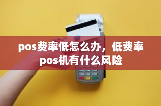 pos费率低怎么办，低费率pos机有什么风险