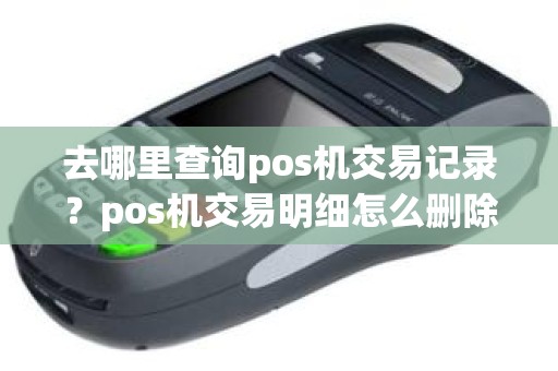 去哪里查询pos机交易记录？pos机交易明细怎么删除