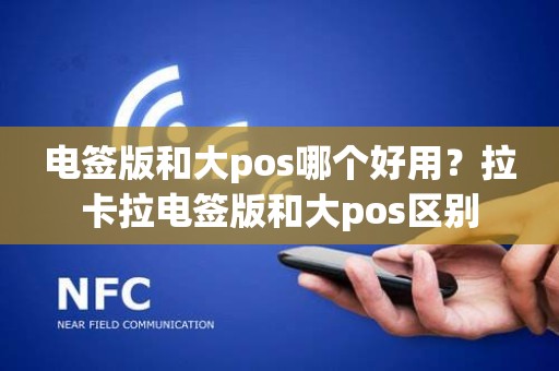 电签版和大pos哪个好用？拉卡拉电签版和大pos区别