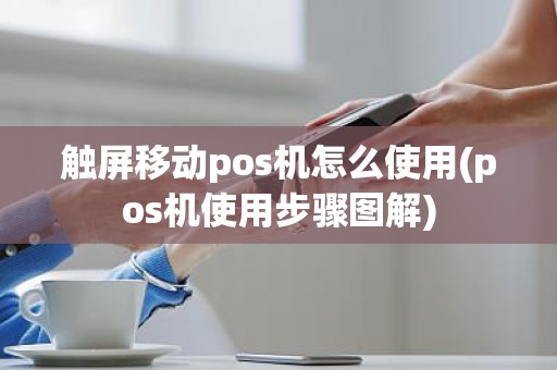 触屏移动pos机怎么使用(pos机使用步骤图解)