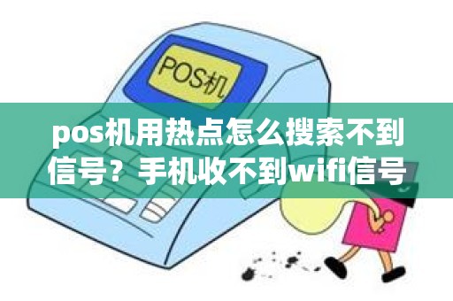 pos机用热点怎么搜索不到信号？手机收不到wifi信号怎么办