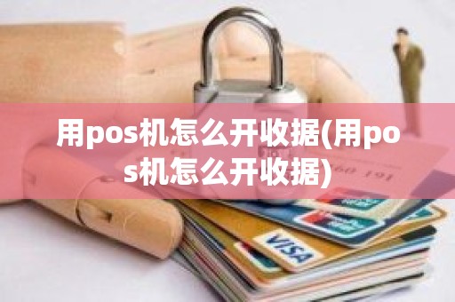 用pos机怎么开收据(用pos机怎么开收据)