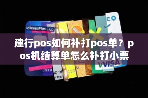 建行pos如何补打pos单？pos机结算单怎么补打小票