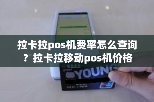 拉卡拉pos机费率怎么查询？拉卡拉移动pos机价格