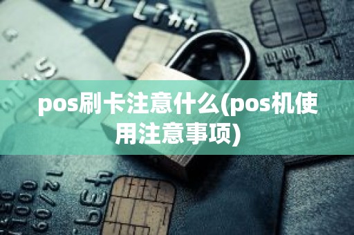 pos刷卡注意什么(pos机使用注意事项)