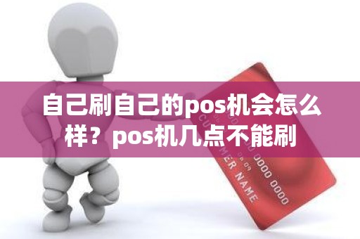 自己刷自己的pos机会怎么样？pos机几点不能刷