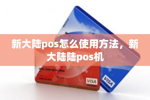 新大陆pos怎么使用方法，新大陆陆pos机