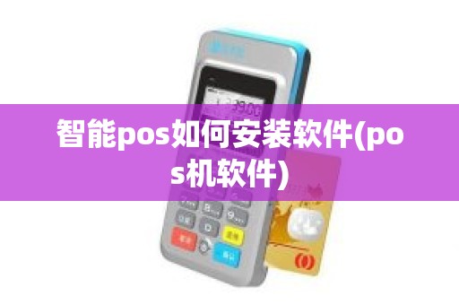 智能pos如何安装软件(pos机软件)