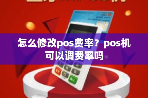 怎么修改pos费率？pos机可以调费率吗