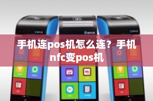 手机连pos机怎么连？手机nfc变pos机