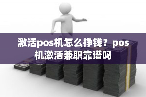 激活pos机怎么挣钱？pos机激活兼职靠谱吗