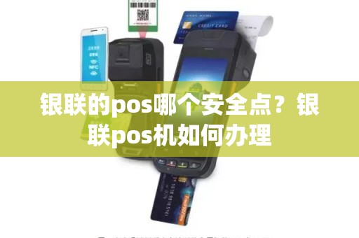 银联的pos哪个安全点？银联pos机如何办理