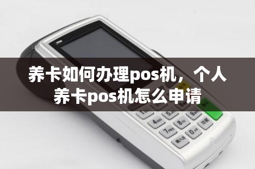 养卡如何办理pos机，个人养卡pos机怎么申请