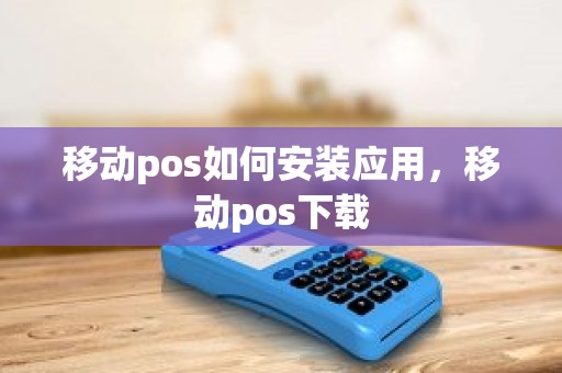 移动pos如何安装应用，移动pos下载