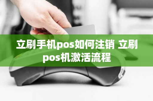 立刷手机pos如何注销 立刷pos机激活流程