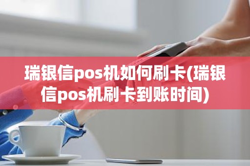 瑞银信pos机如何刷卡(瑞银信pos机刷卡到账时间)