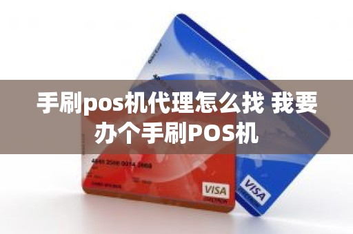 手刷pos机代理怎么找 我要办个手刷POS机