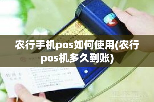 农行手机pos如何使用(农行pos机多久到账)