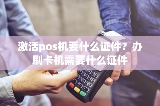 激活pos机要什么证件？办刷卡机需要什么证件